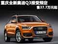 重慶全新奧迪Q3接受預(yù)定 售37.7萬(wàn)元起