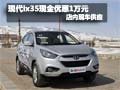 北京現(xiàn)代ix35購車享優(yōu)惠1萬元 現(xiàn)車銷售