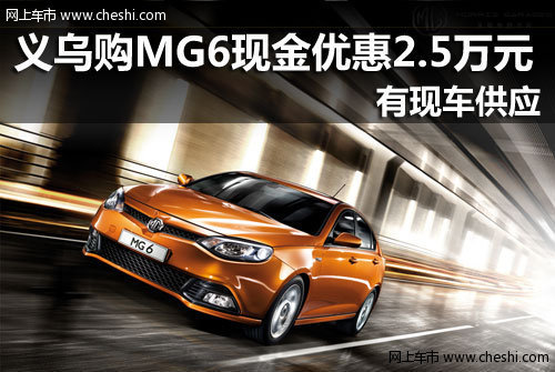 义乌购MG6现金优惠2.5万元 店内有现车