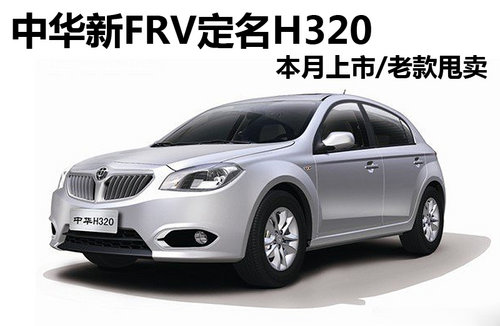 中华新FRV定名H320 本月上市/老款甩卖