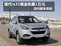 北京現(xiàn)代ix35購車享優(yōu)惠1萬元 現(xiàn)車銷售