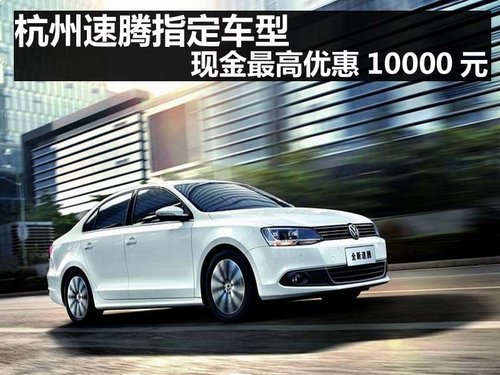 杭州速腾指定车型 现金最高优惠10000元