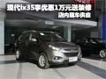現(xiàn)代ix35購車享優(yōu)惠1萬元送裝修 有現(xiàn)車