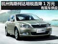 杭州购斯柯达明锐直降1万元 有现车供应