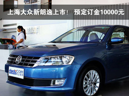 上海大众新朗逸上市！ 预定订金10000元