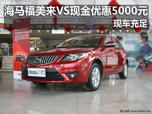 海馬福美來VS現(xiàn)金優(yōu)惠5000元 現(xiàn)車充足
