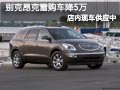 长治别克昂克雷有现车 现购车优惠5万元