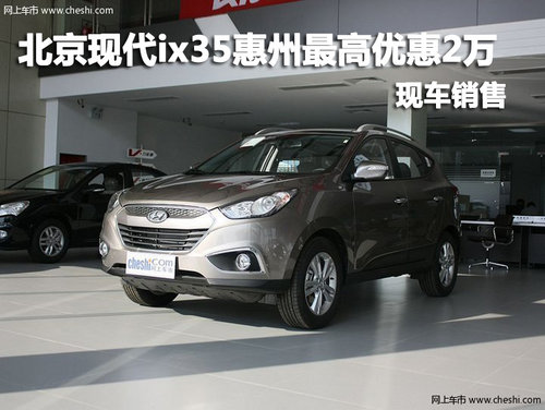北京现代ix35惠州最高优惠2万 现车销售