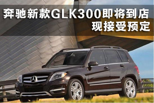 奔驰新款GLK300即将到店 现接受预定