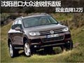 沈陽(yáng)進(jìn)口大眾途銳舒適版 現(xiàn)金直降12萬(wàn)