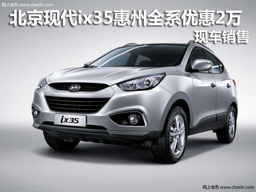 北京现代ix35惠州全系优惠2万 现车销售