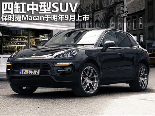 四缸中型SUV 保时捷Macan于明年9月上市