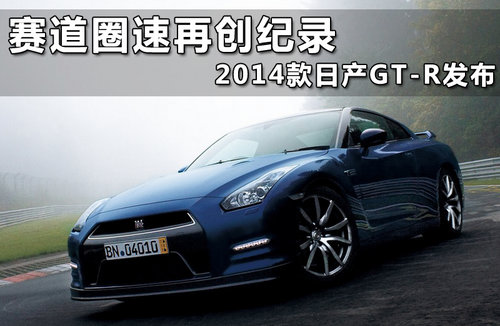 赛道圈速再创纪录 2014款日产GT-R发布
