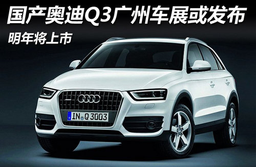 明年将上市 国产奥迪Q3广州车展或发布