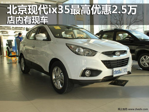 北京现代ix35最高优惠2.5万 店内有现车