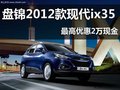 盤錦2012款現(xiàn)代ix35 最高優(yōu)惠2萬現(xiàn)金