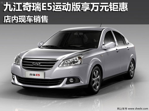 九江奇瑞E5运动版享万元钜惠 现车销售