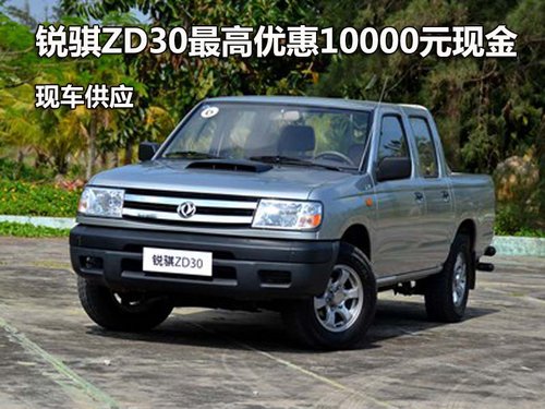 锐骐ZD30最高优惠10000元现金 现车供应