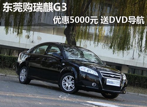 东莞购瑞麒G3优惠5000元 送DVD导航