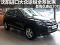 沈陽進(jìn)口大眾途銳全系優(yōu)惠 最高達(dá)20萬