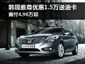 韓現(xiàn)雅尊優(yōu)惠1.5萬送油卡 首付4.96萬起