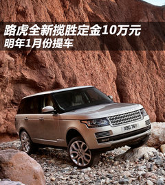 路虎全新揽胜定金10万元 明年1月份提车