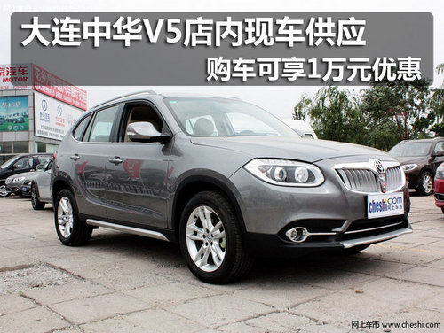 大連中華V5店內(nèi)現(xiàn)購車可享1萬元優(yōu)惠