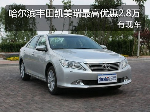 哈尔滨丰田凯美瑞最高优惠2.8万 有现车