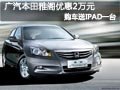 太原廣本雅閣有現車 購車降2萬贈送IPAD