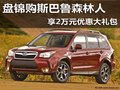 盤錦購斯巴魯森林人 享2萬元優(yōu)惠大禮包
