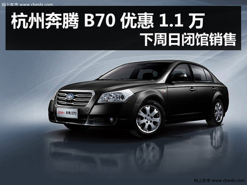 杭州奔腾B70优惠1.1万 下周日闭馆销售