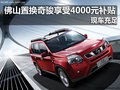 佛山置換奇駿享受4000元補貼 現(xiàn)車充足