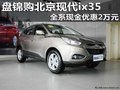 盤錦購北京現(xiàn)代ix35 全系現(xiàn)金優(yōu)惠2萬元