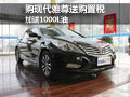 購現(xiàn)代全新雅尊送購置稅 加送1000L油