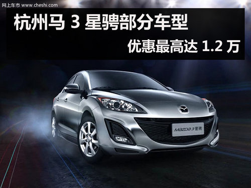 杭州马3星骋部分车型 优惠最高达1.2万