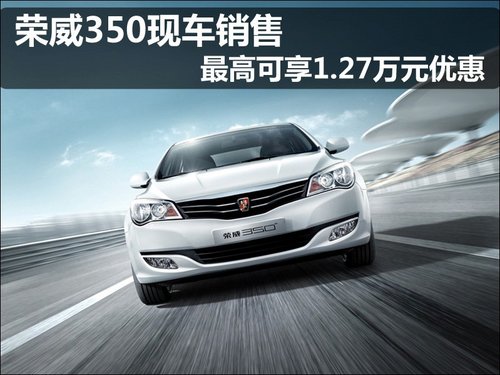 荣威350现车销售 最高可享1.27万元优惠