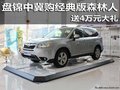 盤錦中冀購經(jīng)典版森林人送4萬元大禮
