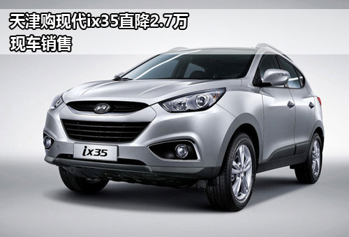天津购现代ix35直降2.7万 现车销售