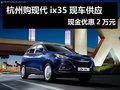 杭州購現(xiàn)代ix35現(xiàn)車供應 現(xiàn)金優(yōu)惠2萬元