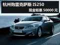 杭州購雷克薩斯IS250 現(xiàn)金鉅惠50000元