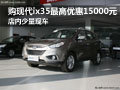 購(gòu)現(xiàn)代ix35最高優(yōu)惠15000元 店內(nèi)有現(xiàn)車(chē)
