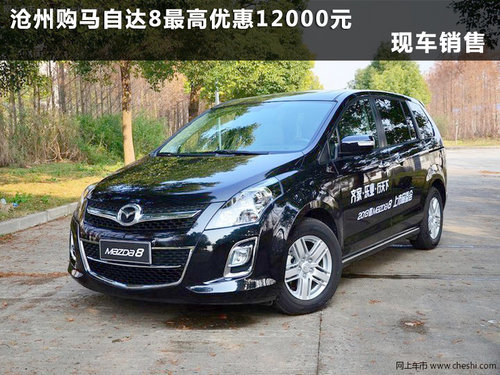 沧州购马自达8最高优惠12000元 现车销售