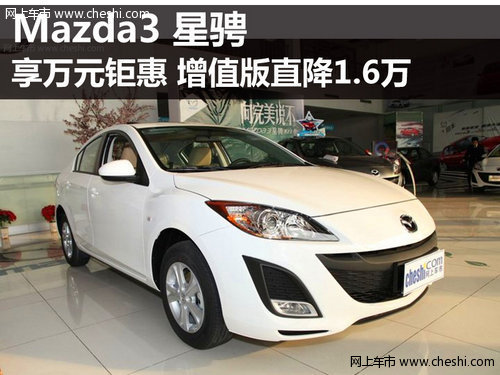 Mazda3星骋享万元钜惠  增值版降1.6万