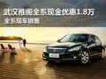 武漢雅閣全系現金優惠1.8萬 現車銷售