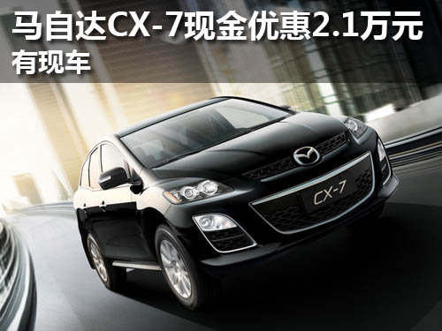 武汉马自达CX-7现金优惠2.1万元 有现车