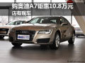 购奥迪A7最高钜惠10.8万元 店有现车