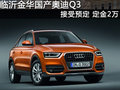 临沂金华国产奥迪Q3接受预定 定金2万元