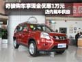 奇駿購車享現(xiàn)金優(yōu)惠1萬元 店內(nèi)現(xiàn)車銷售