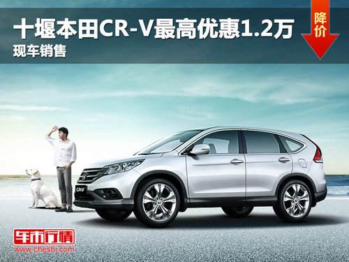 十堰本田CR-V最高优惠1.2万 现车销售