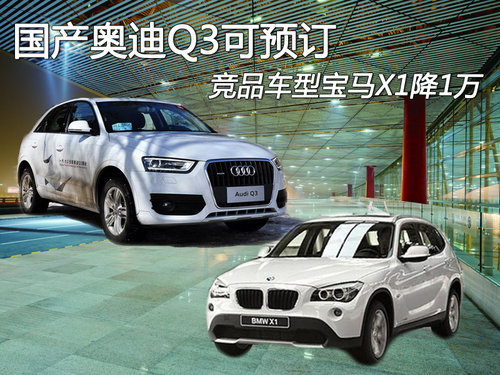 国产奥迪Q3可预订 竞品车型宝马X1降1万